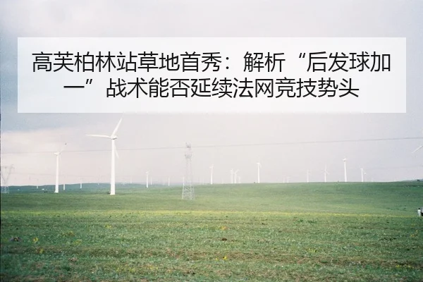 高芙柏林站草地首秀：解析“后发球加一”战术能否延续法网竞技势头