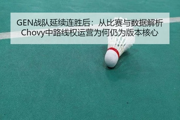 GEN战队延续连胜后：从比赛与数据解析Chovy中路线权运营为何仍为版本核心