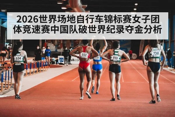 2026世界场地自行车锦标赛女子团体竞速赛中国队破世界纪录夺金分析