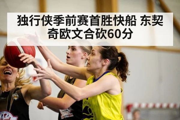 独行侠季前赛首胜快船 东契奇欧文合砍60分